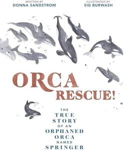 Orca Rescue!: The True Story of an Orphaned Orca Named Springer