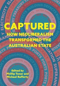 Captured: How neoliberalism transformed the Australian state (Public and Social Policy Series)