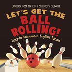 Let's Get the Ball Rolling! Easy-to-Remember English Idioms - Language Book for Kids | Children's ESL Books