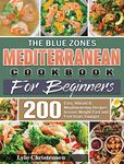 The Blue Zones Mediterranean Diet Cookbook for Beginners: 200 Easy, Vibrant & Mouthwatering Recipes to Lose Weight Fast and Feel Years Younger