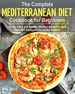The Complete Mediterranean Diet Cookbook for Beginners: Quick, Easy and Healthy Mediterranean recipes That Will Transport You to the Seaside