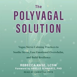 The Polyvagal Solution: Vagus Nerve-Calming Practices to Soothe Stress, Ease Emotional Overwhelm, and Build Resilience