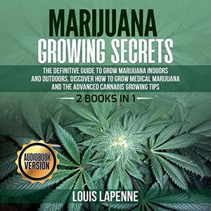 Marijuana Growing Secrets: 2 Books in 1: The Definitive Guide to Grow Marijuana Indoors and Outdoors. Discover How to Grow Medical Marijuana and the Advanced Cannabis Growing Tips