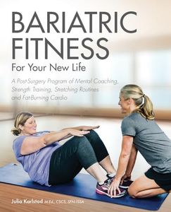 Bariatric Fitness for Your New Life: A Post Surgery Program of Mental Coaching, Strength Training, Stretching Routines and Fat-Burning Cardio