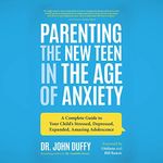 Parenting the New Teen in the Age of Anxiety: Raising Happy, Healthy Humans Ages 8 to 24