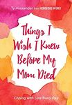 Things I Wish I Knew Before My Mom Died: Coping with Loss Every Day (Bereavement or Grief Gift)