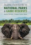 Stuarts' Field Guide to National Parks and Game Reserves - Namibia, Botswana, Zimbabwe, Zambia and Malawi