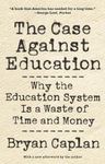 The Case against Education: Why the Education System Is a Waste of Time and Money