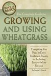 Complete Guide to Growing & Using Wheatgrass: Everything You Need to Know Explained Simply, Including Easy-to-Make Recipes (Back to Basics Growing)