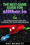 The Best Game Guide for Slither.io: The Ultimate Pocket Guide With Strategies, Tips, Tricks, Risks And More