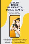 Applied Mobile Numerology & Digital Vaastu: Bring the MAGIC of VISUALIZATION & VAASTU in SHAPING Your DESTINY through MOBILE Wallpaper, APPS & Charging Placement