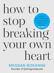 How to Stop Breaking Your Own Heart: THE SUNDAY TIMES BESTSELLER. Stop People-Pleasing, Set Boundaries, and Heal from Self-Sabotage