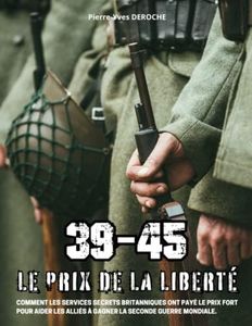 39 45 Le prix de la Liberté: Comment les services secrets britanniques ont payé le prix fort pour aider les Alliés à gagner la seconde guerre mondiale