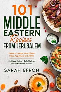 101 Middle Eastern Recipes from Jerusalem: Desserts, Salads, Main Dishes, Sides, Appetizers and MORE! Delicious Culinary Delights from Exotic Mid-East Countries