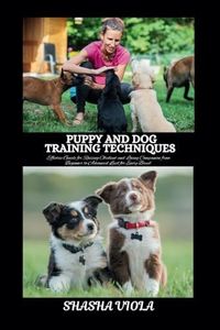 PUPPY AND DOG TRAINING TECHNIQUES: Effective Guide for Raising Obedient and Loving Companion from Beginner to Advanced Level for Every Breed