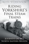 Riding Yorkshire's Final Steam Trains: Journeys on BR'S North Eastern Region