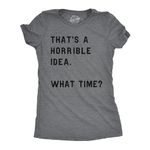 Womens Thats A Horrible Idea What Time T Shirt Funny Sarcastic Cool Humor Top Funny Womens T Shirts Funny Sarcastic T Shirt Women's Novelty T Shirts Dark Grey S