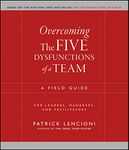 Overcoming the Five Dysfunctions of a Team: A Field Guide for Leaders, Managers, and Facilitators (J-B Lencioni Series Book 44)