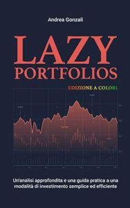 Lazy Portfolios: Un'analisi approfondita e una guida pratica a una modalità di investimento semplice ed efficiente - Edizione a colori (Italian Edition)