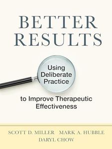 Better Results: Using Deliberate Practice to Improve Therapeutic Effectiveness