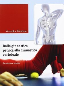 Dalla Ginnastica Pelvica Alla Ginnastica Vertebrale. Per Donne e Uomini. Ediz. Illustrata. Con Contenuti Audio-Video Disponibili in Area Web