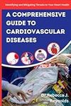 A Comprehensive Guide To Cardiovascular Diseases: Identifying and Mitigating Threats to Your Heart Health (Health Chronicles)