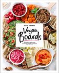 Vegan Boards: 50 Gorgeous Plant-Based Snack, Meal, and Dessert Boards for All Occasions