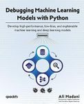 Debugging Machine Learning Models with Python: Develop high-performance, low-bias, and explainable machine learning and deep learning models