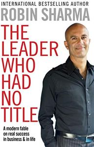 The Leader Who Had No Title: A Modern Fable on Real Success in Business and in Life