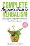 Complete Beginners Guide to Herbalism: 171 Herbal Remedies & Medicinal Plants to Heal Naturally, Create Self-Sufficiency & Build Your At-Home Apothecary Even if You Have No Experience