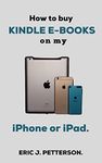 How To Buy Books on Kindle with My iPhone or iPad.: An easy guide on how to buy kindle books with one click with your iPhone or iPad in less than 60 seconds. (screenshot included).