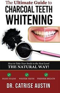 The Ultimate Guide to Charcoal Teeth Whitening: How to Take Your Smile to the Next Level- The Natural Way!