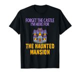 FORGET THE CASTLE I'M HERE FOR THE HAUNTED MANSION T-Shirt