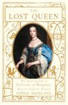 The Lost Queen: The Surprising Life of Catherine of Braganza, Britain’s Forgotten Monarch