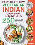 Easy-to-Follow Indian Vegetarian Cookbook for Beginners: 250 Healthy and Tasty Recipes from India. Indian Vegetarian Food.