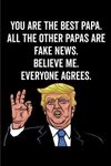 You Are The Best Papa. All The Other Papas Are Fake News. Believe Me. Everyone Agrees.: Papa Gift Notebook: 120-Page Journal (Funny Journals)