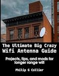 The Ultimate Big Crazy Wifi Antenna Guide: Projects, tips, and mods for longer range wifi