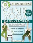 10-Minute Chair Yoga for Seniors Over 60: 28-Day Program Over 100 Illustrated Poses & Exercises For Better Flexibility, Balance & Mobility Designed To ... for Beginners, Intermediate & Advanced Levels