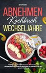 Abnehmen Kochbuch Wechseljahre: 217 vielfältige und gesunde Rezepte zum Abnehmen in den Wechseljahren-Inkl. Tipps und Informationen zur Umstellung auf eine gesunde Ernährung! (German Edition)