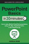 PowerPoint Basics In 30 Minutes: How to make effective PowerPoint presentations using a PC, Mac, PowerPoint Online, or the PowerPoint app