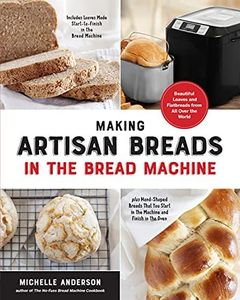 Making Artisan Breads in the Bread Machine: Beautiful Loaves and Flatbreads from All Over the World - Includes Loaves Made Start-to-Finish in the Bread ... Start in the Machine and Finish in the Oven