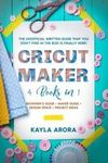 Cricut Maker: 4 BOOKS in 1 - Beginner's guide + Maker Guide + Design Space +