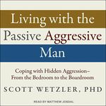 Living with the Passive-Aggressive Man: Coping with Hidden Aggression - From the Bedroom to the Boardroom