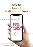 How to Make Online Dating Suck Less: Lessons from a Professional Catfish