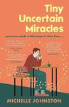 Tiny Uncertain Miracles: The most uplifting and heart-warming novel you'll read this year for fans of Bonnie Garmus, Elizabeth Strout and Sarah Winman