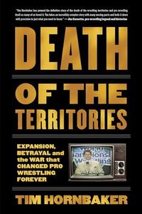 Death of the Territories: Expansion, Betrayal and the War that Changed Pro Wrestling Forever