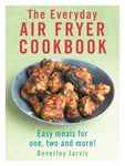 The Everyday Air Fryer Cookbook: Easy Meals for 1, 2 and more!