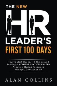 The New HR Leader's First 100 Days: How To Start Strong, Hit The Ground Running & ACHIEVE SUCCESS FASTER As A New Human Resources Manager, Director or VP