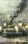 The Greatest Conspiracy of All Time: The Horror Humanity Faces (Exposed History of Planet Earth Book 4)