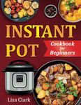 Instant Pot Cookbook for Beginners: Healthy & Easy Instant Pot Recipes. (Suitable for All Instant Pot Models: Duo, Duo Plus, Ultra, Pro, RIO)